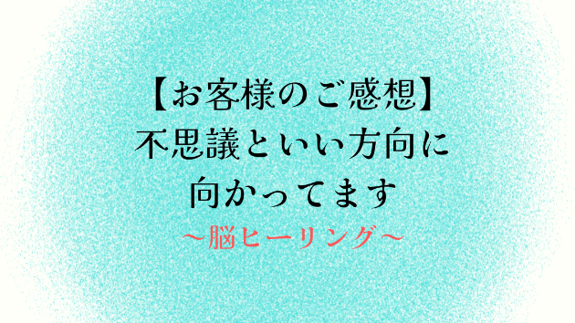 【お客様のご感想】不思議といい方向に向かってます