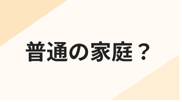 『普通の家庭』と思い込んでいませんか？