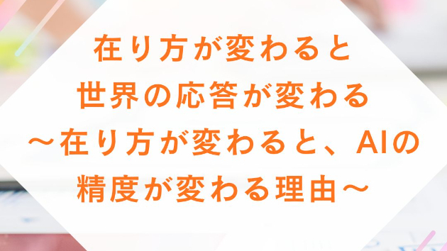 在り方が変わると、世界の応答が変わる～  在り方が変わると、AIの精度が変わる理由～
