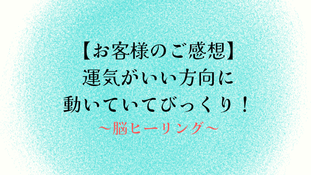 【お客様のご感想】運気がいい方向に動いていてびっくり！