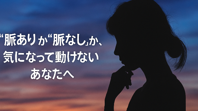 “脈あり”か“脈なし”か、気になって動けないあなたへ