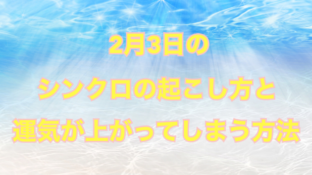 ２月３日のシンクロの起こし方と運気が上がってしまう方法☆彡