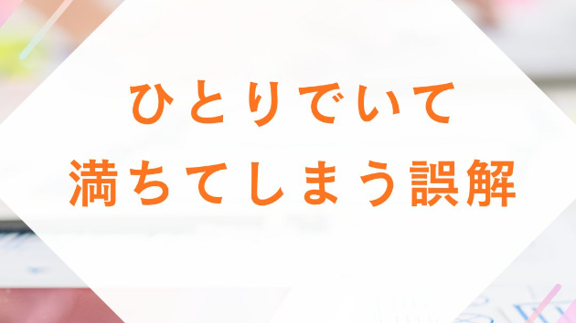 ひとりでいて、満ちてしまう誤解