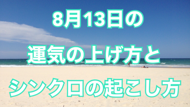８月１３日の運気の上げ方とシンクロの起こし方☆彡
