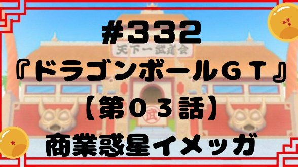 #332『ドラゴンボールGT』【第０３話】商業惑星イメッガ