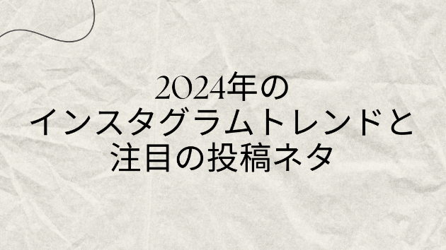 2024年のインスタグラムトレンドと注目の投稿ネタ