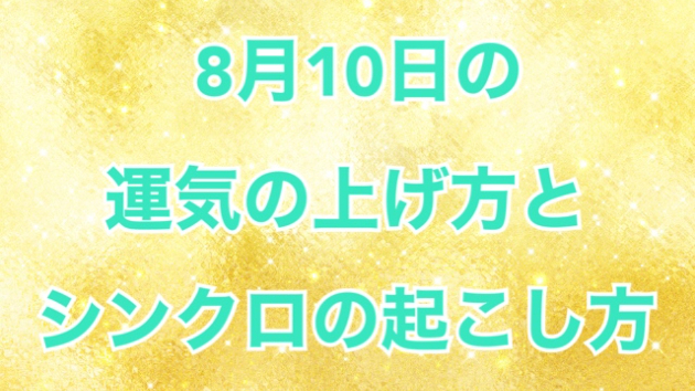 ８月１０日の運気の上げ方とシンクロの起こし方☆彡