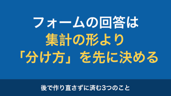 Googleフォームの回答を集計する前に、決めておくと後で作り直さずに済む3つのこと