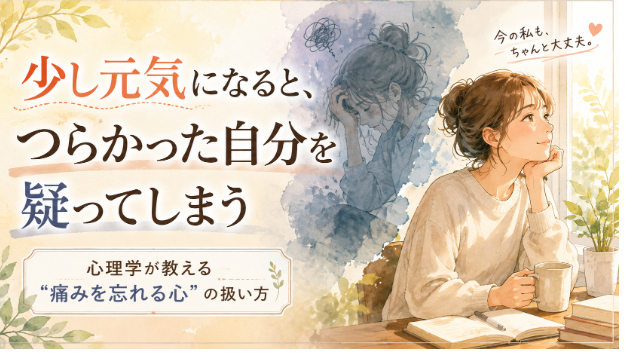 “少し元気になると、つらかった自分を疑ってしまう”あなたへ。心理学が教える“痛みを忘れる心”の扱い方