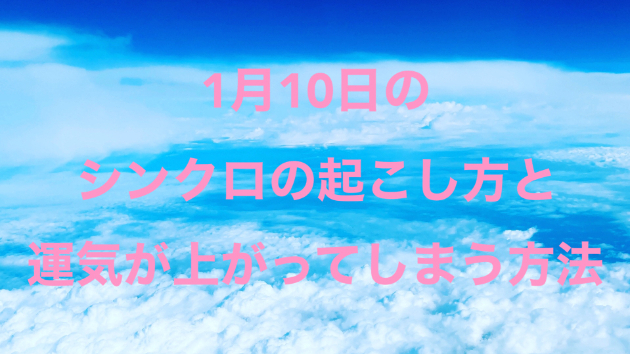 １月１０日のシンクロの起こし方と運気が上がってしまう方法☆彡