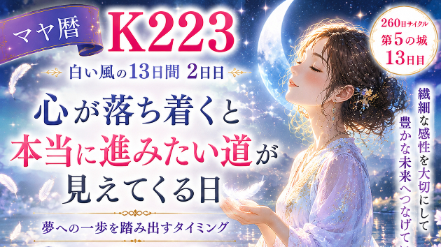 今日はマヤ暦K223　心が整うと 夢への一歩が見えてくる