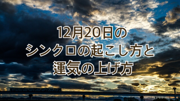 １２月２０日日曜日のシンクロの起こし方と運気の上げ方