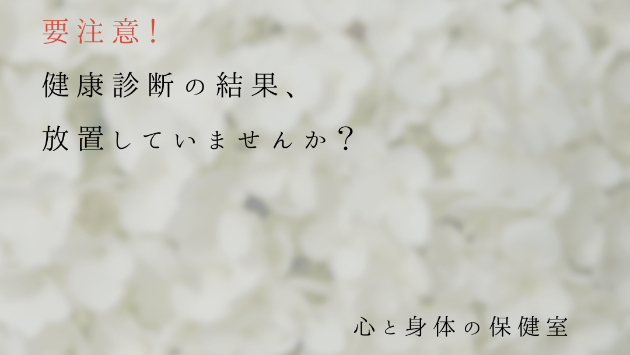 要注意！健康診断の結果、放置していませんか？