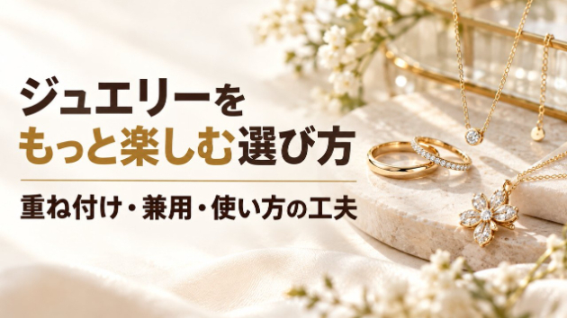 ジュエリーをもっと楽しむ選び方｜重ね付け・兼用・使い方の工夫