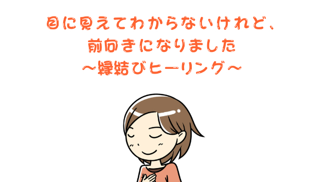【復縁】目に見えてわからないけれど、前向きになれました〜縁結びヒーリング〜