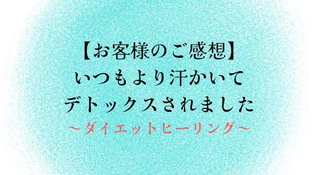 【お客様のご感想】いつもより汗かいてデトックスされました