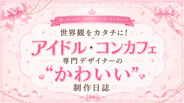 世界観をカタチに！アイドル・コンカフェ専門デザイナーの“かわいい”制作日誌
