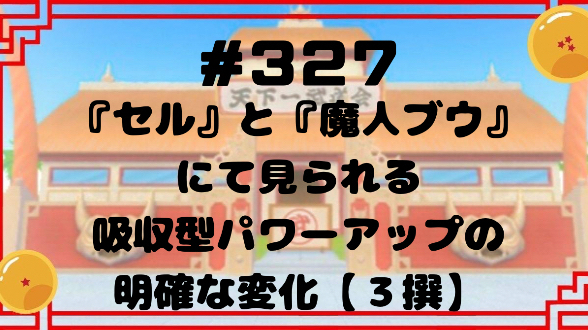 #327『セル』と『魔人ブウ』にて見られる吸収型パワーアップの明確な変化【３撰】