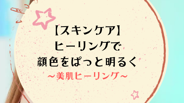 【スキンケア】ヒーリングで顔色をぱっと明るく