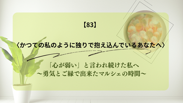 「心が弱い」と言われ続けた私へ～勇気とご縁で出来たマルシェの時間～