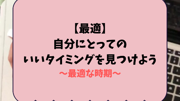 【最適】自分にとってのいいタイミングを見つけよう