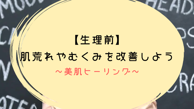 【生理前】肌荒れやむくみを改善しよう