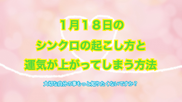 １月１８日のシンクロの起こし方と運気が上がってしまう方法☆彡