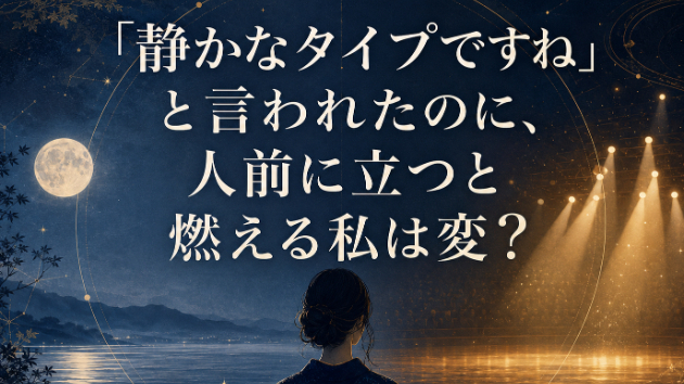 「静かなタイプですね」と言われたのに、人前に立つと燃える私は変？