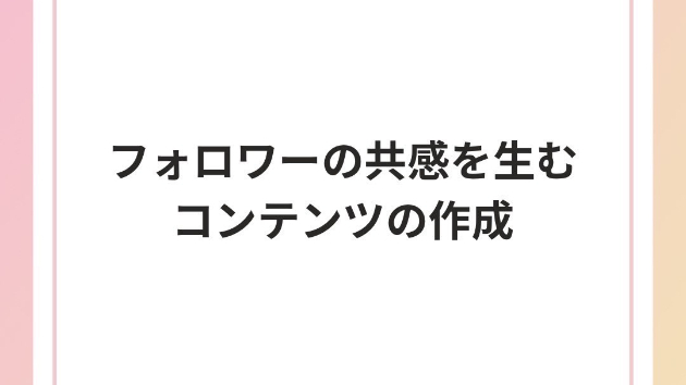 フォロワーの共感を生むコンテンツ作成のコツ