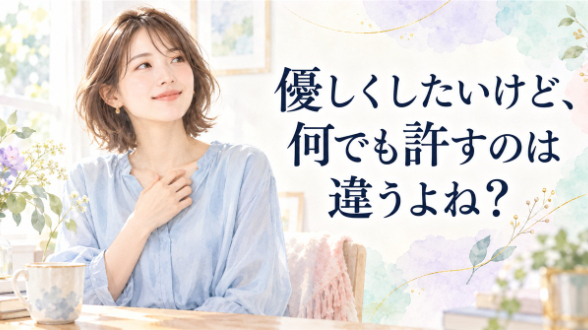 優しくしたいけど、何でも許すのは違うよね？