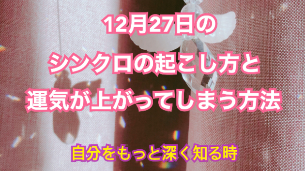 １２月２７日のシンクロの起こし方と運気が上がってしまう方法☆彡