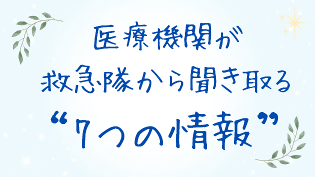医療機関が救急隊から聞き取る7つの情報｜いざという時に慌てないための準備
