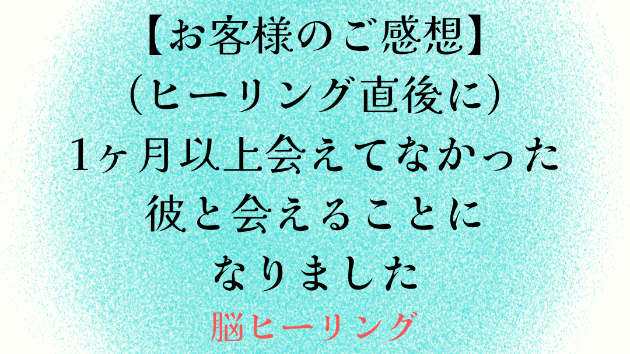 【お客様のご感想】(ヒーリング直後に)1ヶ月以上会えてなかった彼と会えることになりました