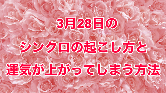 ３月２８日のシンクロの起こし方と運気が上がってしまう方法☆彡