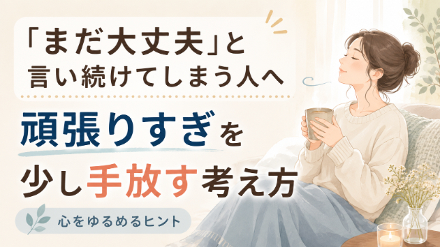 「まだ大丈夫」と言い続けてしまう人へ｜頑張りすぎを少し手放す考え方