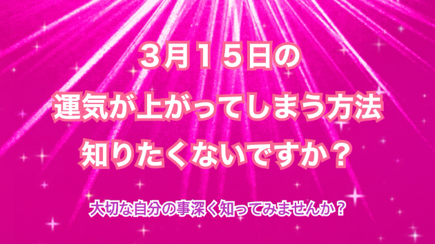 ３月１５日のシンクロの起こし方と運気が上がってしまう方法☆彡