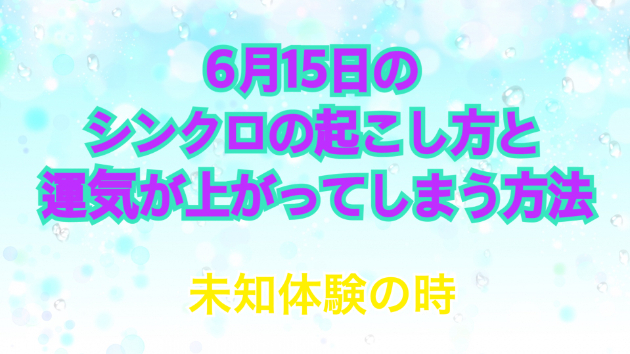 ６月１５日のシンクロの起こし方と運気が上がってしまう方法☆彡