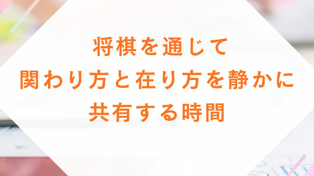  将棋を通じて、関わり方と在り方を静かに共有する時間