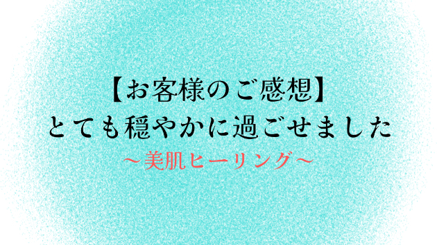 【お客様のご感想】とても穏やかに過ごせました