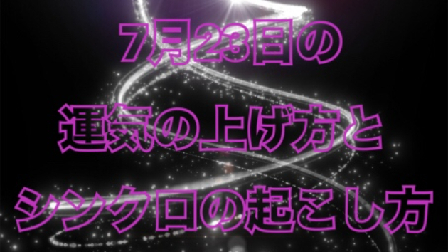 7月２３日の運気の上げ方とシンクロの起こし方☆彡