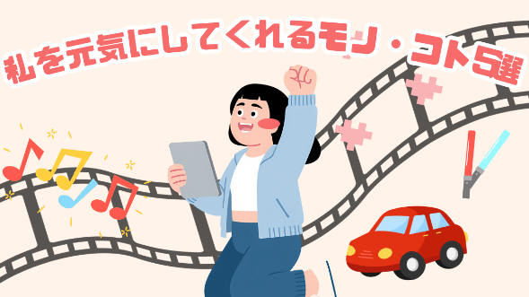 私を元気にしてくれるモノ・コト5選