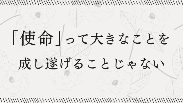 使命って、大きなことを成し遂げることじゃない