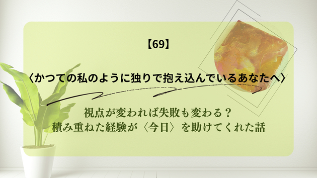 視点が変われば失敗も変わる？積み重ねた経験が〈今日〉を助けてくれた話
