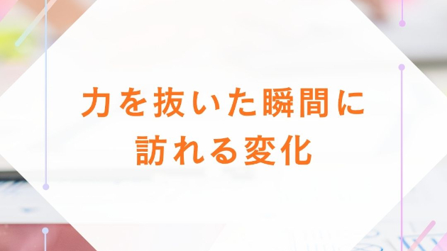 力を抜いた瞬間に訪れる変化