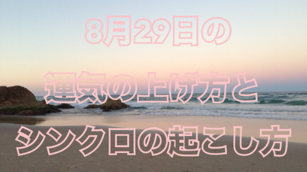 ８月２９日の運気の上げ方とシンクロの起こし方☆彡