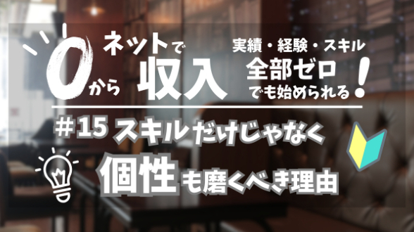 ０からネット収入｜スキルだけじゃなく、個性も磨くべき理由｜第15回