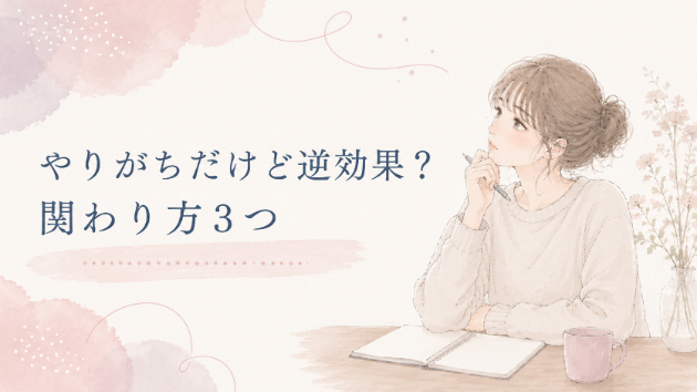 🌿やりがちだけど逆効果？関わり方3つ