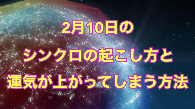 ２月１０日のシンクロの起こし方と運気が上がってしまう方法☆彡