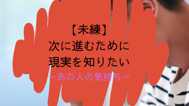 【未練】次に進むために現実を知りたい