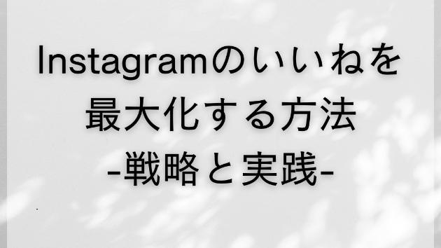 Instagramのいいねを最大化する方法：戦略と実践